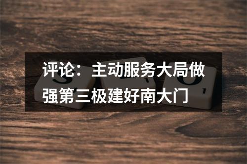 评论：主动服务大局做强第三极建好南大门