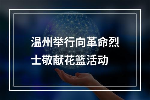 温州举行向革命烈士敬献花篮活动