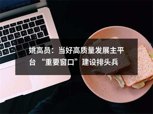 姚高员：当好高质量发展主平台 “重要窗口”建设排头兵