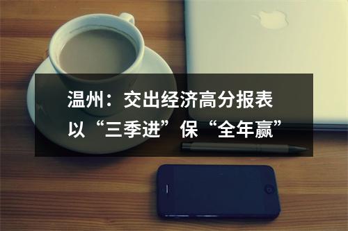 温州：交出经济高分报表 以“三季进”保“全年赢”