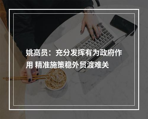 姚高员：充分发挥有为政府作用 精准施策稳外贸渡难关