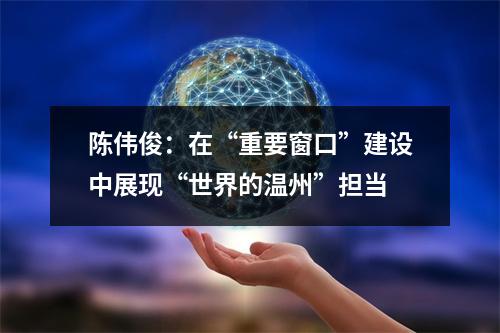 陈伟俊：在“重要窗口”建设中展现“世界的温州”担当