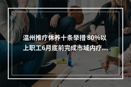 温州推疗休养十条举措 80%以上职工6月底前完成市域内疗休养