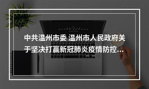 中共温州市委 温州市人民政府关于坚决打赢新冠肺炎疫情防控阻击战、 打好发展主动仗的实施意见