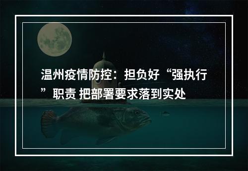 温州疫情防控：担负好“强执行”职责 把部署要求落到实处