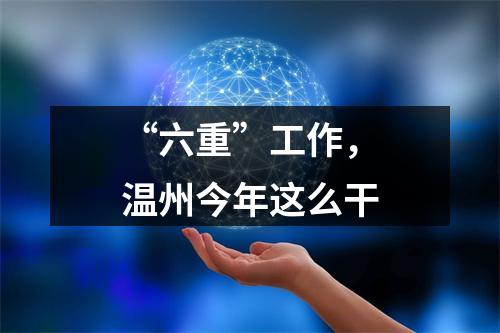 “六重”工作，温州今年这么干