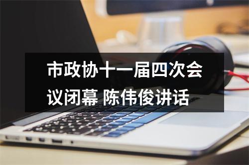 市政协十一届四次会议闭幕 陈伟俊讲话
