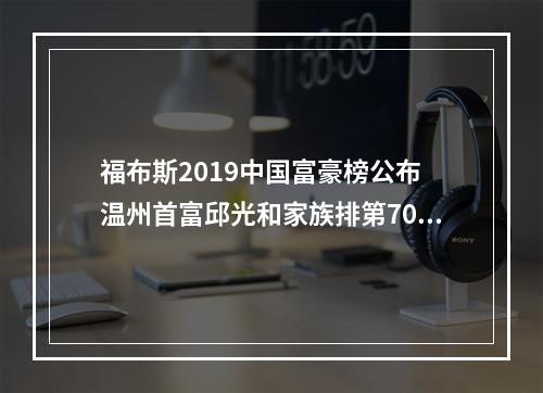 福布斯2019中国富豪榜公布 温州首富邱光和家族排第70名