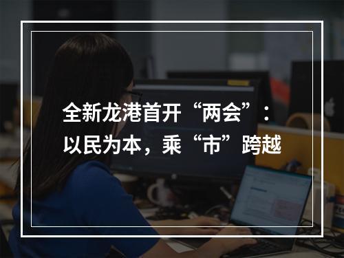 全新龙港首开“两会”：以民为本，乘“市”跨越