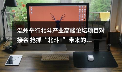 温州举行北斗产业高峰论坛项目对接会 抢抓“北斗+”带来的新机遇