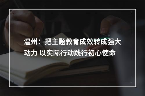 温州：把主题教育成效转成强大动力 以实际行动践行初心使命