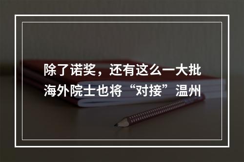 除了诺奖，还有这么一大批海外院士也将“对接”温州
