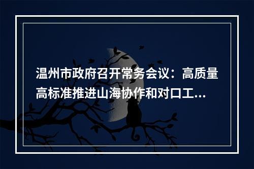 温州市政府召开常务会议：高质量高标准推进山海协作和对口工作