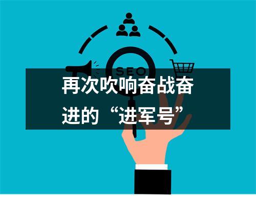 再次吹响奋战奋进的“进军号”