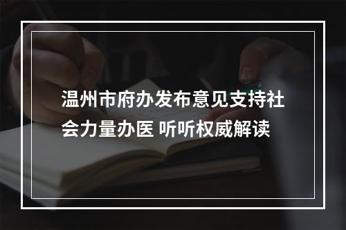 温州市府办发布意见支持社会力量办医 听听权威解读