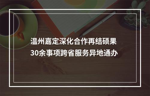温州嘉定深化合作再结硕果  30余事项跨省服务异地通办