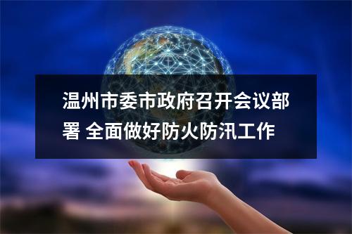 温州市委市政府召开会议部署 全面做好防火防汛工作