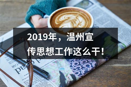 2019年，温州宣传思想工作这么干！