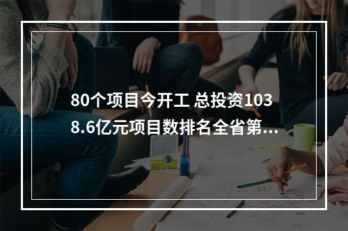 80个项目今开工 总投资1038.6亿元项目数排名全省第一