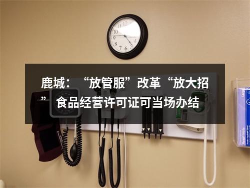 鹿城：“放管服”改革“放大招” 食品经营许可证可当场办结