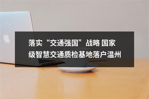 落实“交通强国”战略 国家级智慧交通质检基地落户温州