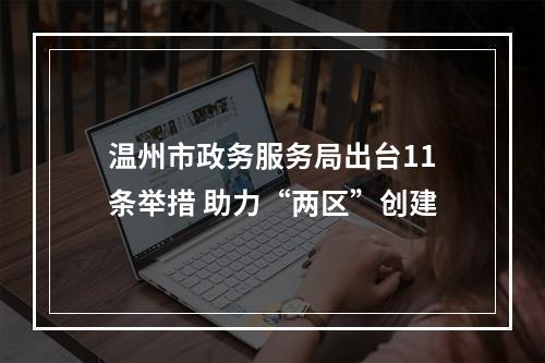 温州市政务服务局出台11条举措 助力“两区”创建