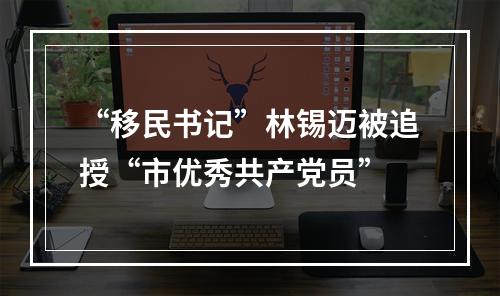 “移民书记”林锡迈被追授“市优秀共产党员”