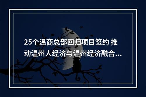 25个温商总部回归项目签约 推动温州人经济与温州经济融合发展