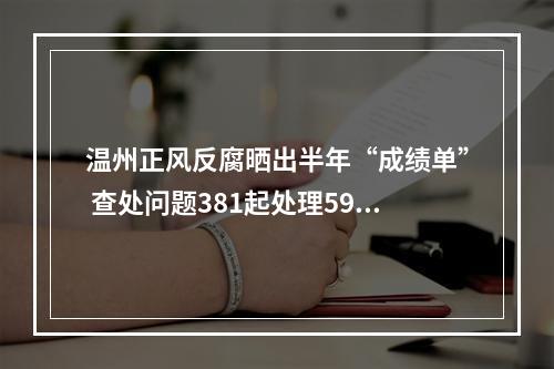 温州正风反腐晒出半年“成绩单” 查处问题381起处理591人