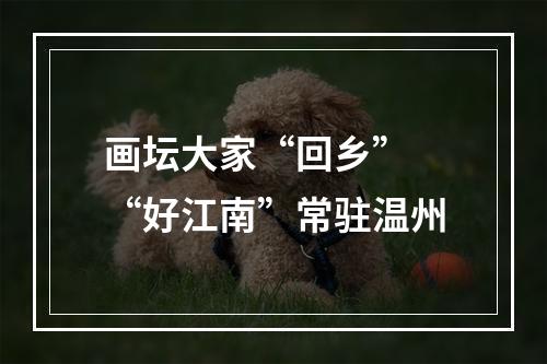 画坛大家“回乡” “好江南”常驻温州