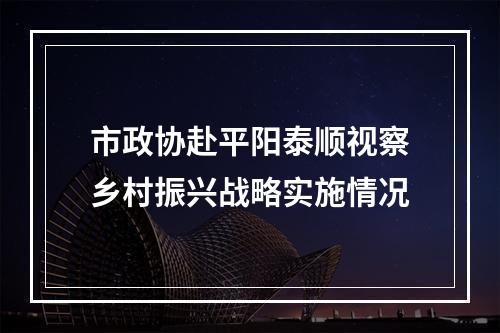 市政协赴平阳泰顺视察乡村振兴战略实施情况