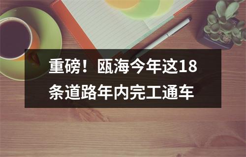 重磅！瓯海今年这18条道路年内完工通车