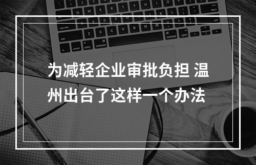为减轻企业审批负担 温州出台了这样一个办法