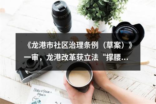 《龙港市社区治理条例（草案）》一审，龙港改革获立法“撑腰”