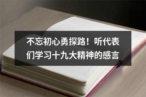 不忘初心勇探路！听代表们学习十九大精神的感言