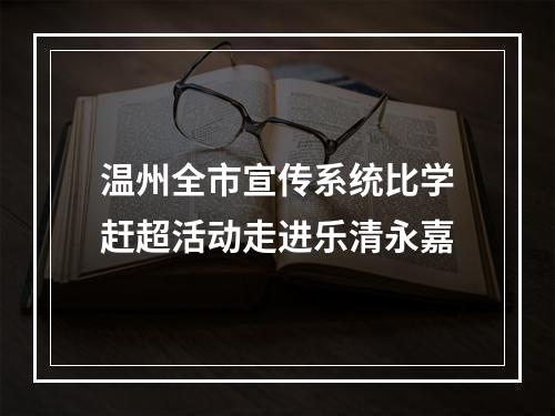 温州全市宣传系统比学赶超活动走进乐清永嘉