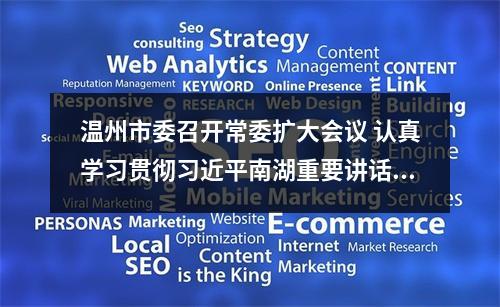 温州市委召开常委扩大会议 认真学习贯彻习近平南湖重要讲话精神 谱写新时代中国特色社会主义温州篇章