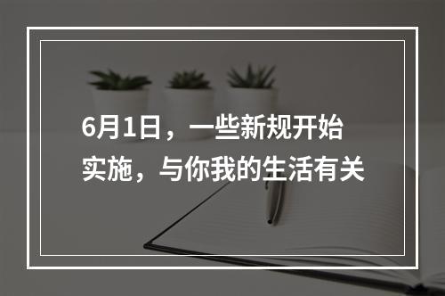 6月1日，一些新规开始实施，与你我的生活有关