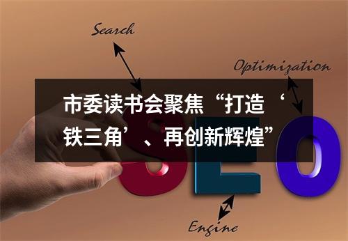 市委读书会聚焦“打造‘铁三角’、再创新辉煌”
