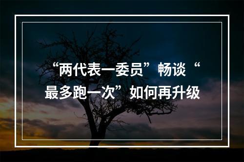 “两代表一委员”畅谈“最多跑一次”如何再升级