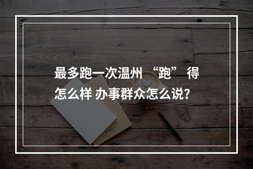 最多跑一次温州 “跑” 得怎么样 办事群众怎么说？