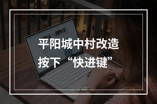 平阳城中村改造按下“快进键”