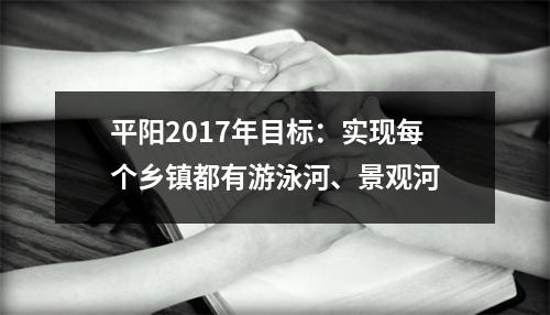 平阳2017年目标：实现每个乡镇都有游泳河、景观河