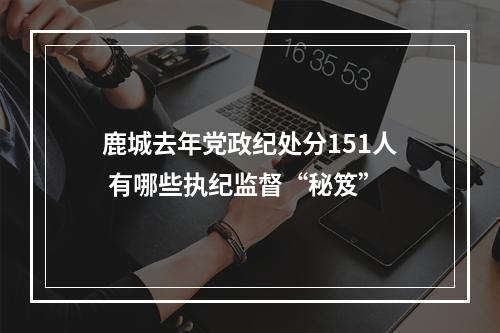 鹿城去年党政纪处分151人 有哪些执纪监督“秘笈”