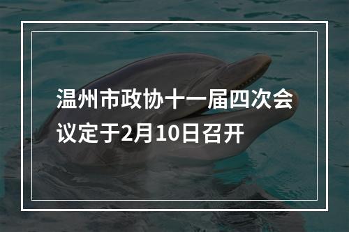 温州市政协十一届四次会议定于2月10日召开