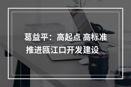葛益平：高起点 高标准 推进瓯江口开发建设