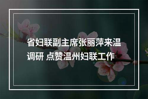 省妇联副主席张丽萍来温调研 点赞温州妇联工作