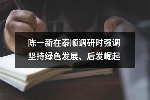 陈一新在泰顺调研时强调 坚持绿色发展、后发崛起