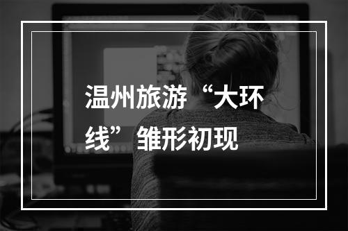 温州旅游“大环线”雏形初现