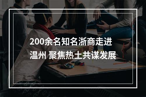 200余名知名浙商走进温州 聚焦热土共谋发展